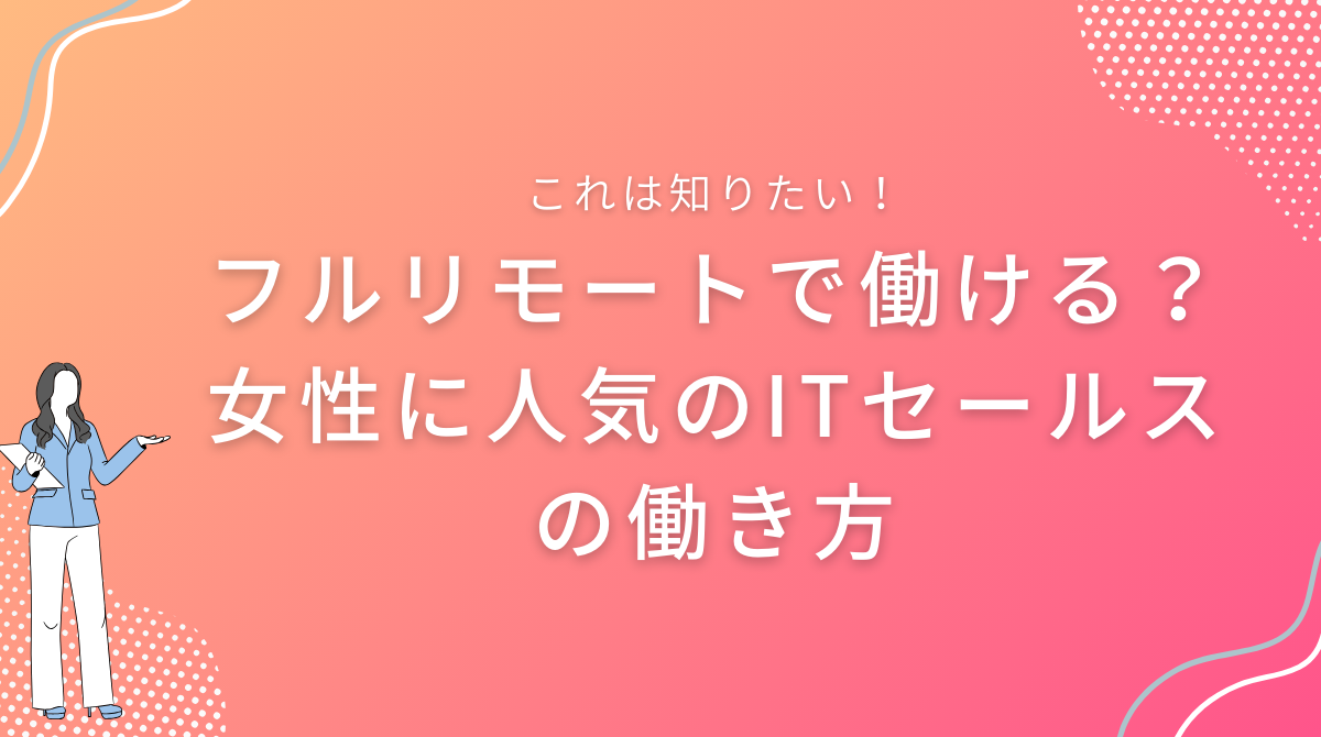 フルリモートで働ける？女性に人気のITセールスの働き方