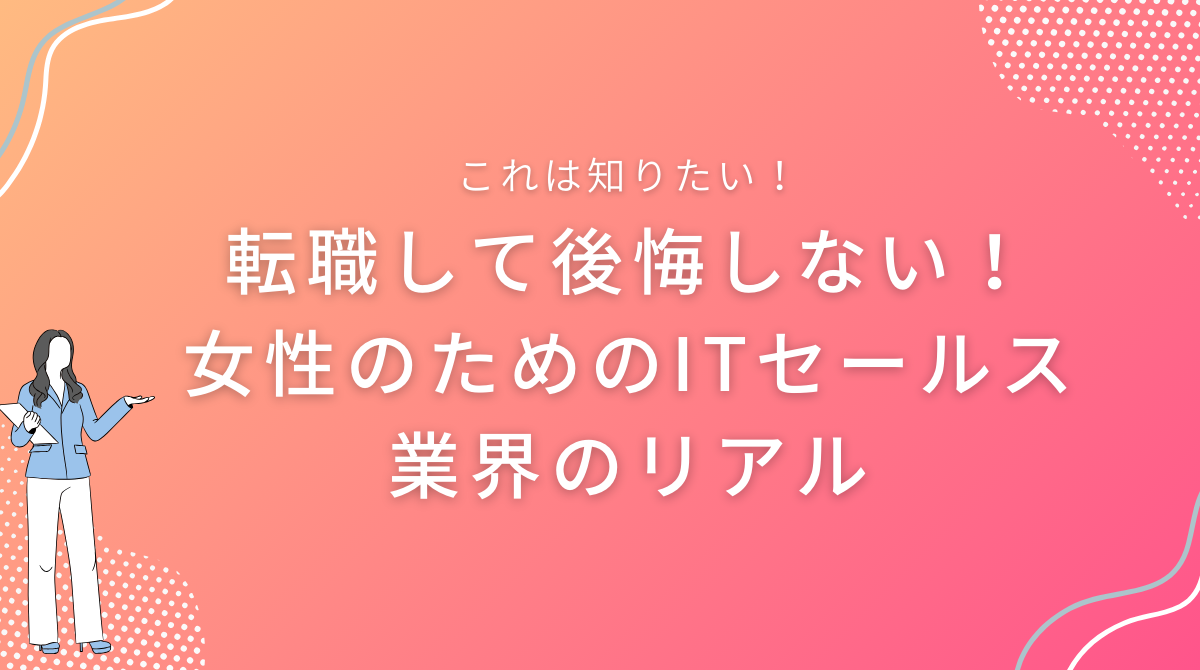 転職して後悔しない！女性のためのITセールス業界のリアル