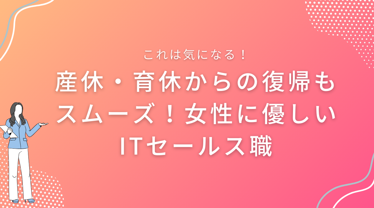 産休・育休からの復帰もスムーズ！女性に優しいITセールス職