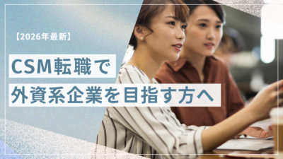 CSM転職で外資系企業を目指す方へ｜年収・スキル・選考対策を徹底解説