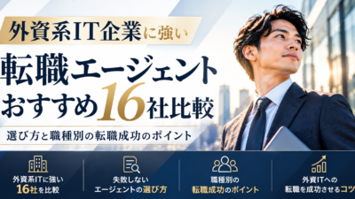 外資系IT企業に強い転職エージェントおすすめ16社比較｜選び方と職種別の転職成功のポイント